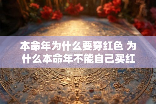 本命年为什么要穿红色 为什么本命年不能自己买红 本命年为什么要穿红色 为什么本命年不能自己买红
