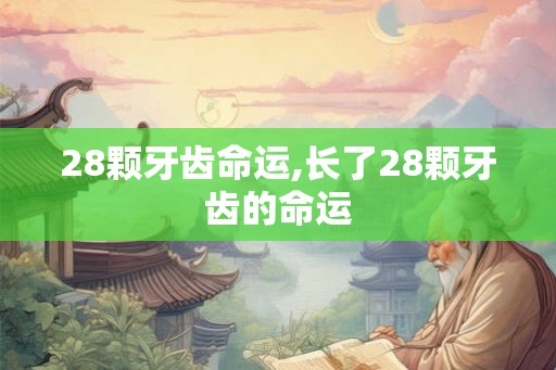 28颗牙齿命运,长了28颗牙齿的命运