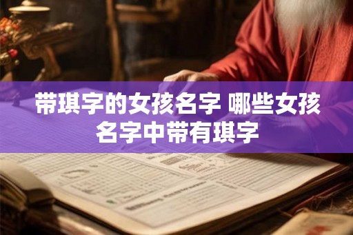 带琪字的女孩名字 哪些女孩名字中带有琪字 带琪字的女孩名字 哪些女孩名字中带有琪字