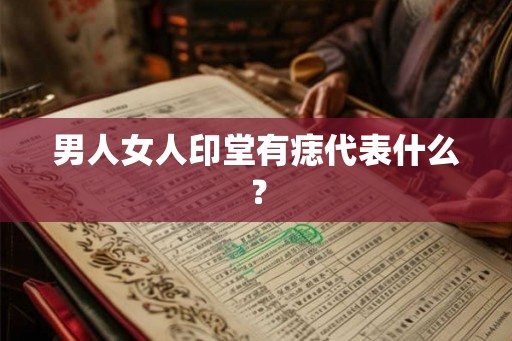 男人女人印堂有痣代表什么? 男人女人印堂有痣代表什么?
