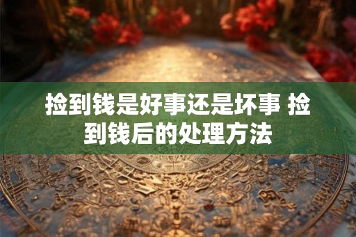 捡到钱是好事还是坏事 捡到钱后的处理方法