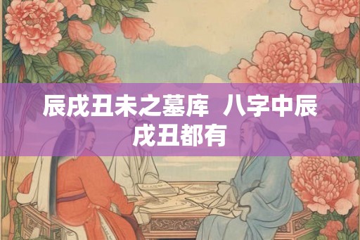 辰戌丑未之墓库  八字中辰戌丑都有