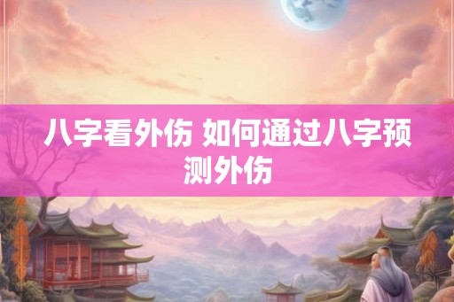八字看外伤 如何通过八字预测外伤
