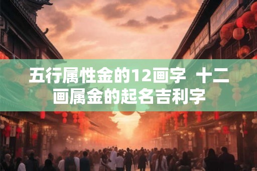 五行属性金的12画字  十二画属金的起名吉利字