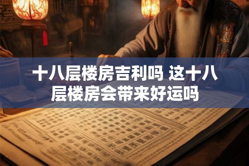 十八层楼房吉利吗 这十八层楼房会带来好运吗