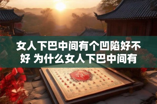 女人下巴中间有个凹陷好不好 为什么女人下巴中间有凹陷