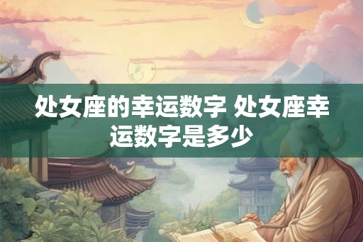 处女座的幸运数字 处女座幸运数字是多少