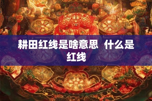 耕田红线是啥意思 什么是红线 耕田红线是啥意思 什么是红线