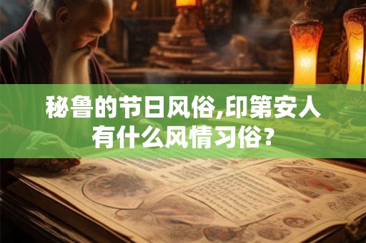 秘鲁的节日风俗,印第安人有什么风情习俗? 秘鲁的节日风俗,印第安人有什么风情习俗?