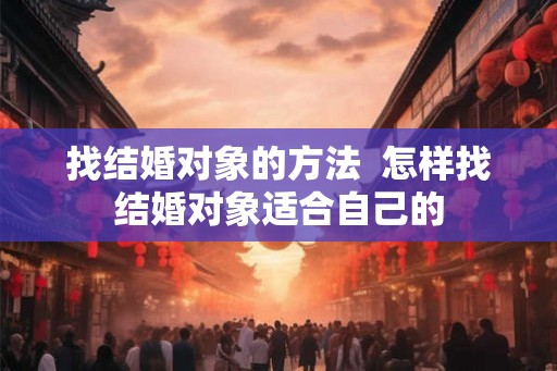 找结婚对象的方法  怎样找结婚对象适合自己的