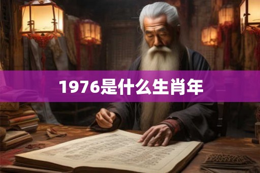 1976是什么生肖年 1976是什么生肖年