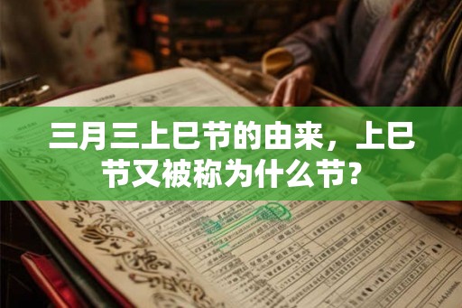 三月三上巳节的由来，上巳节又被称为什么节？