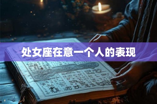 处女座在意一个人的表现