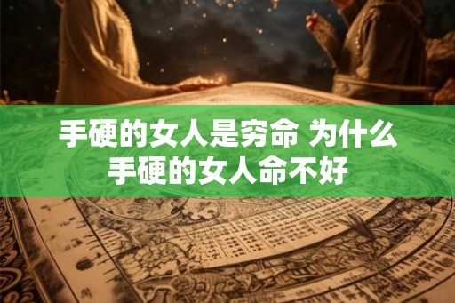 手硬的女人是穷命 为什么手硬的女人命不好