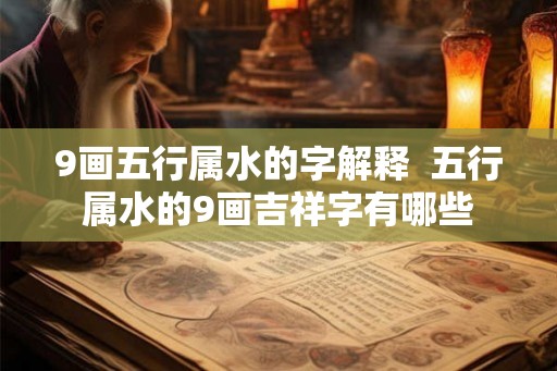 9画五行属水的字解释  五行属水的9画吉祥字有哪些
