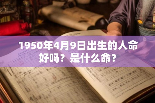 1950年4月9日出生的人命好吗？是什么命？