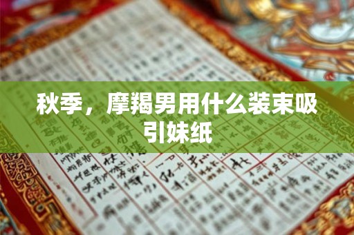 秋季，摩羯男用什么装束吸引妹纸
