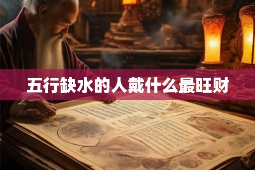 五行缺水的人戴什么最旺财 五行缺水的人戴什么最旺财
