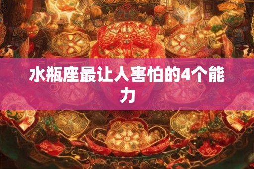 水瓶座最让人害怕的4个能力 水瓶座最让人害怕的4个能力