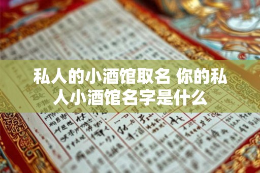 私人的小酒馆取名 你的私人小酒馆名字是什么