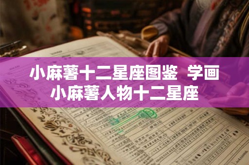小麻薯十二星座图鉴 学画小麻薯人物十二星座 小麻薯十二星座图鉴 学画小麻薯人物十二星座