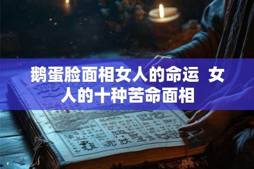 鹅蛋脸面相女人的命运  女人的十种苦命面相