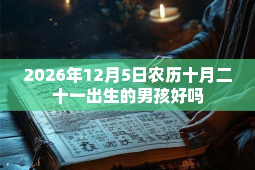 2026年12月5日农历十月二十一出生的男孩好吗