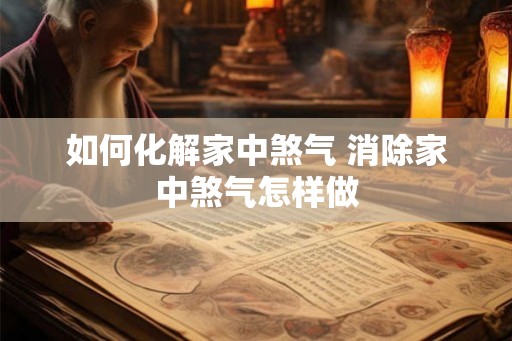 如何化解家中煞气 消除家中煞气怎样做