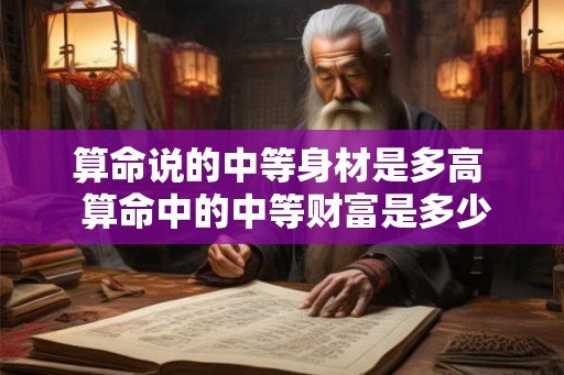 算命说的中等身材是多高  算命中的中等财富是多少钱