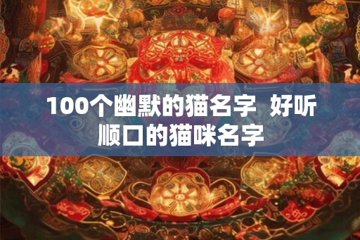 100个幽默的猫名字  好听顺口的猫咪名字