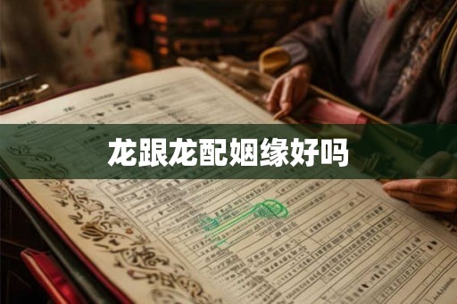 龙跟龙配姻缘好吗