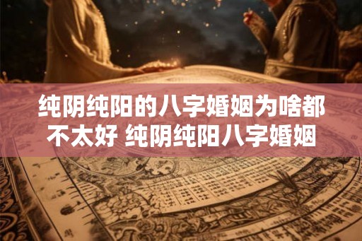 纯阴纯阳的八字婚姻为啥都不太好 纯阴纯阳八字婚姻为何不佳