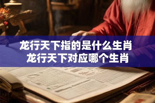 龙行天下指的是什么生肖 龙行天下对应哪个生肖