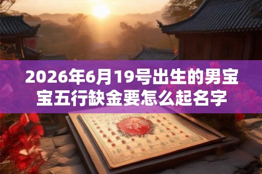 2026年6月19号出生的男宝宝五行缺金要怎么起名字