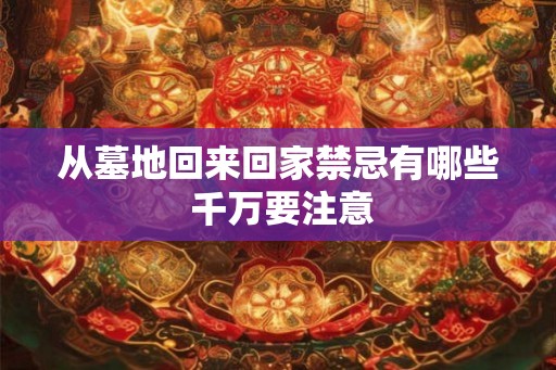 从墓地回来回家禁忌有哪些 千万要注意