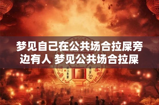梦见自己在公共场合拉屎旁边有人 梦见公共场合拉屎旁边有人是什么意思