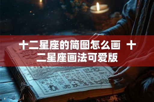 十二星座的简图怎么画  十二星座画法可爱版