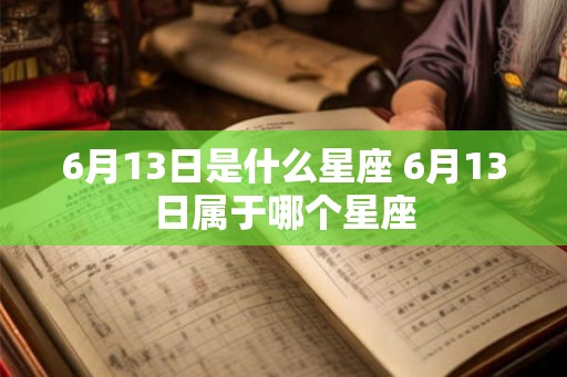 6月13日是什么星座 6月13日属于哪个星座
