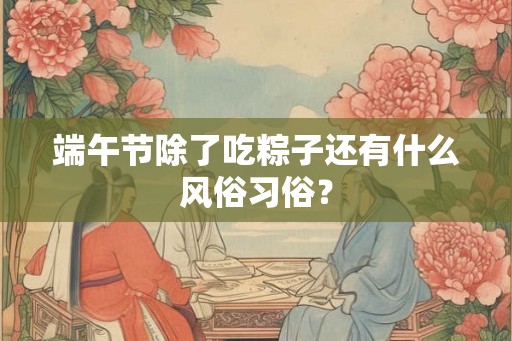端午节除了吃粽子还有什么风俗习俗？