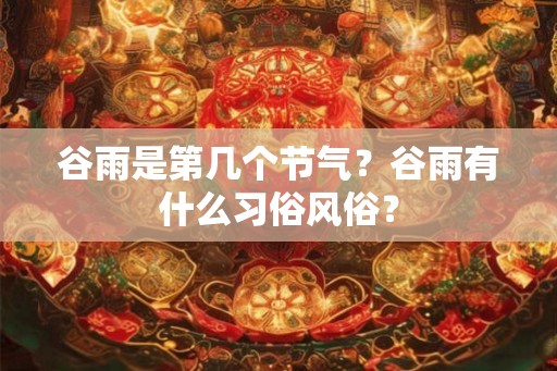 谷雨是第几个节气？谷雨有什么习俗风俗？
