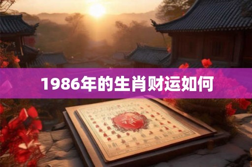 1986年的生肖财运如何