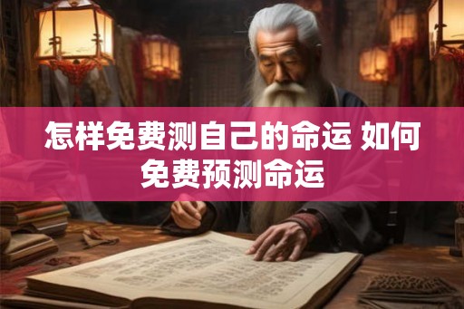 怎样免费测自己的命运 如何免费预测命运 怎样免费测自己的命运 如何免费预测命运