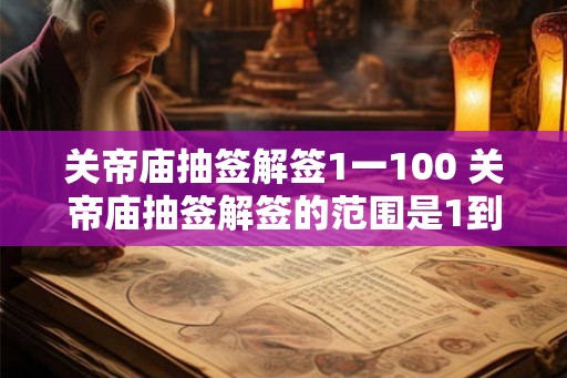 关帝庙抽签解签1一100 关帝庙抽签解签的范围是1到100