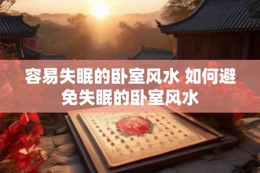 容易失眠的卧室风水 如何避免失眠的卧室风水 容易失眠的卧室风水 如何避免失眠的卧室风水