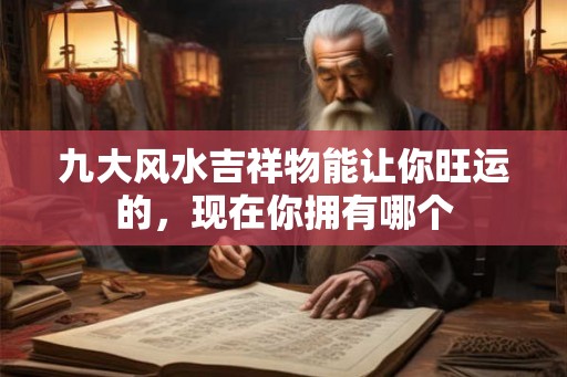九大风水吉祥物能让你旺运的，现在你拥有哪个