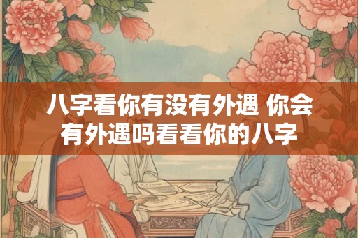 八字看你有没有外遇 你会有外遇吗看看你的八字