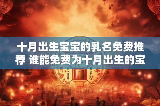 十月出生宝宝的乳名免费推荐 谁能免费为十月出生的宝宝提供乳名推荐