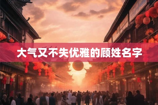 大气又不失优雅的顾姓名字