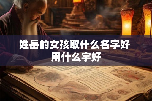 姓岳的女孩取什么名字好 用什么字好