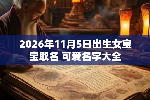 2026年11月5日出生女宝宝取名 可爱名字大全
